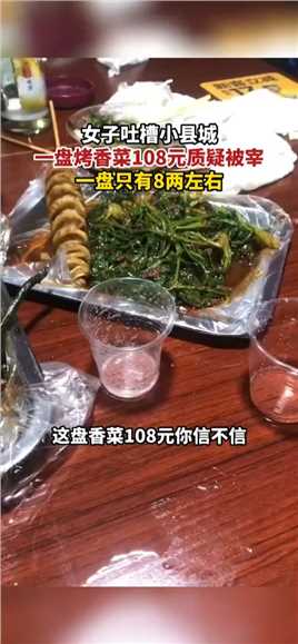 江西吉安，女子吐槽小县城一盘烤香菜108元质疑被宰一盘只有8两左右，日常买香菜几块一斤。