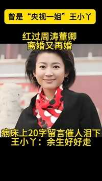 曾是“央视一姐”王小丫
红过周涛董卿离婚又再婚
病床上20字留言催人泪下王小丫:余生好好走