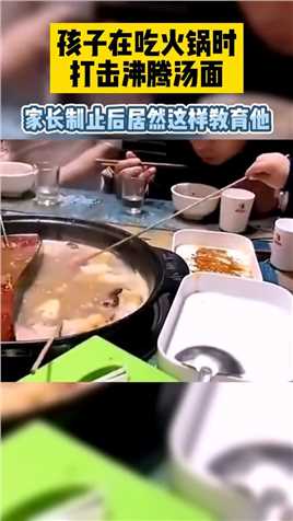 孩子在吃火锅时打击沸腾汤面，家长制止后居然这样教育他！