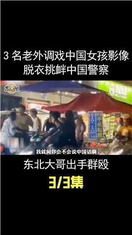 3名老外街上调戏中国女孩，脱衣挑衅中国警察，东北大哥正义出手 (3)