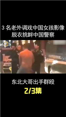3名老外街上调戏中国女孩，脱衣挑衅中国警察，东北大哥正义出手 (2)