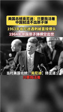 美国总统肯尼迪：只要我活着中国就造不出原子弹！1963年肯尼迪遇刺被爆头，1964年中国原子弹横空出世