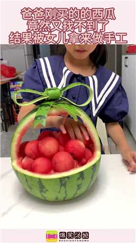 爸爸刚买的的西瓜，竟然又找不到了，结果被女儿拿来做手工！ (1)#搞笑 #奇趣 #社会 #搞笑段子 