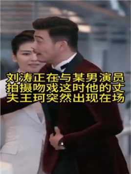 刘涛正在与某男演员拍摄吻戏这时他的丈夫王珂突然出现在场