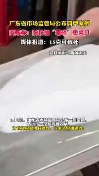 广东省市场监管局公布典型案例商贩称：肠粉加“硼砂”更爽口媒体报道：15克可致死（来源：环球网）