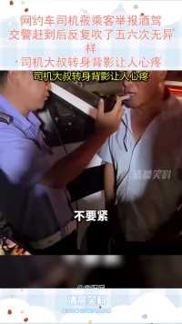 网约车司机被乘客举报酒驾，交警赶到后反复吹了五六次无异样，司机大叔转身背影让人心疼