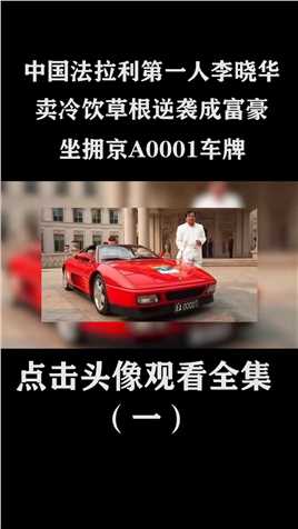 中国法拉利第一人李晓华，卖冷饮草根逆袭成富豪，坐拥京A0001车牌 (1)