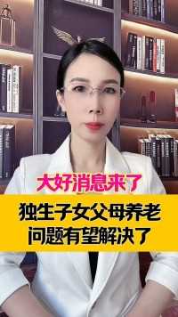 大好消息来了
独生子女父母养老
问题有望解决了