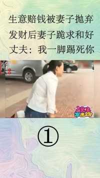 生意赔钱被妻子抛弃，发财后妻子跪求和好，丈夫：我一脚踢死你#民生#感情#家庭伦理  (1)