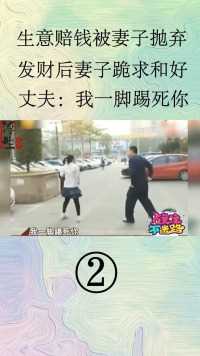 生意赔钱被妻子抛弃，发财后妻子跪求和好，丈夫：我一脚踢死你#民生#感情#家庭伦理  (2)