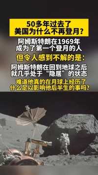 #宇宙未解之谜 #登月 #探索宇宙未解之谜 50多年过去了，美国为什么不再登月？阿姆斯特朗在1969年成为了第一个登月的人，但令人感到不解的是：阿姆斯特朗在回到地球之后，就几乎处于“隐居”的状态，难道他真的在月球上经历了什么足以影响他后半生的事吗？