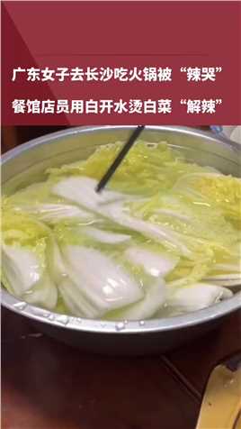 广东女子去长沙吃火锅被“辣哭”，餐馆店员用白开水烫白菜“解辣”。你们吃过长沙的火锅吗