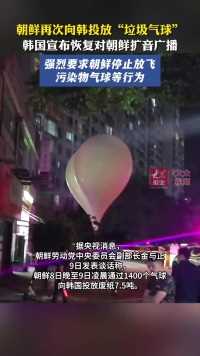 朝鲜再次向韩投放“垃圾气球”，韩国宣布恢复对朝鲜扩音广播，强烈要求朝鲜停止放飞污染物气球等行为