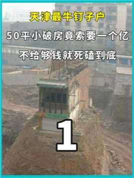 天津最牛钉子户，50平小破房竟索要一个亿，不给够钱就死磕到底。上
