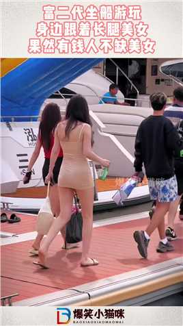 富二代坐船游玩，身边跟着长腿美女，果然有钱人不缺美女#搞笑 #奇趣 #社会 #搞笑段子 