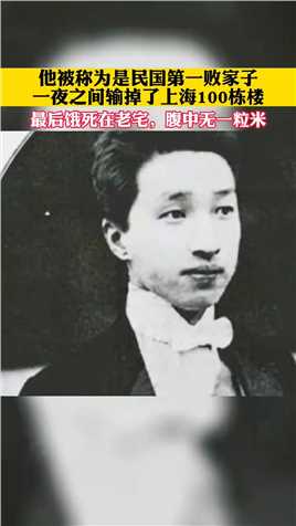 -他被称为是民国第一败家子，曾经一夜之间输掉了上海100栋楼，最后饿死在老宅，腹中无一粒米！