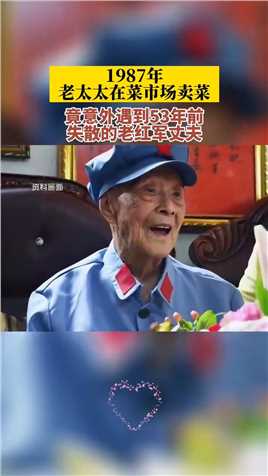 1987年，老太太在菜市场卖菜，竟意外遇到53年前失散的老红军丈夫#奇闻 #爱情