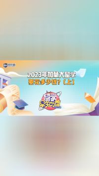 2023年加拿大留学要花多少钱？（上）