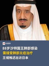 88岁沙特国王因肺部感染，需要接受肺部炎症治疗，王储推迟出访日本