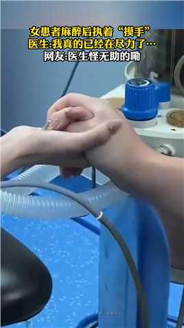 女患者麻醉后执着“摸手”医生我真的已经在尽力了…网友医生怪无助的嘞