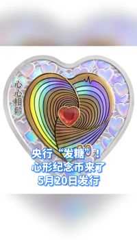 央行“发糖”！心形纪念币来了，5月20日发行