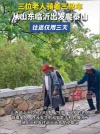 三位老人骑着三轮车从山东临沂出发爬泰山，往返仅用三天 近日，山东临沂三位分别65岁、79岁、82岁的老人，背着家人