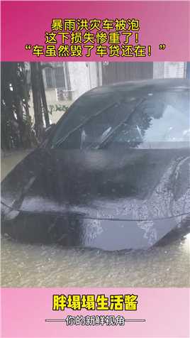 暴雨洪灾车被泡，这下损失惨重了！“车虽然毁了车贷还在！”