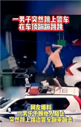 一男子突然跳上警车，在车顶上蹦蹦跳跳，随即在地上跪地求饶#社会百态