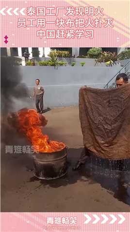 泰国工厂发现明火，员工用一块布把火扑灭，中国赶紧学习
