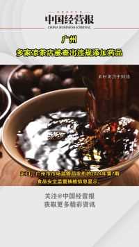 广州多家凉茶店被查出违规添加药品，已依法进行调查处理