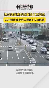 车企造假事件恐重创日本经济，日本GDP预计减少约984亿日元
