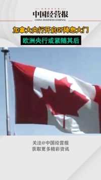 加拿大央行开启G7降息大门， 欧洲央行或紧随其后