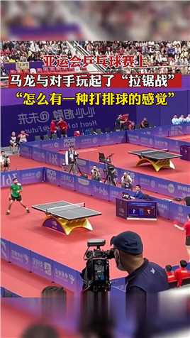 亚运会乒乓球赛上，马龙与对手玩起了“拉锯战”，“怎么有一种打排球的感觉”