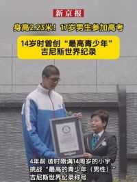 身高2.23米！17岁男生参加高考。14岁时曾创“最高青少年”吉尼斯世界纪录。