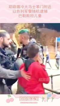 耶路撒冷大马士革门附近，以色列军警随机逮捕，巴勒斯坦儿童！