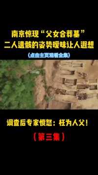 南京惊现“父女合葬墓”，两人姿势让人遐想，墓中惊现让专家愤怒#考古发现#古墓发掘现场#千年古墓 (1)