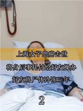 上海女子患癌去世，将身后事托付给好友操办，好友将尸体冷冻三年 (2)