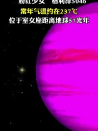格利泽504b是一颗气态巨行星，位于室女座，温度长期保持在237℃左右，距离地球约57光年！#宇宙#粉色少女星球