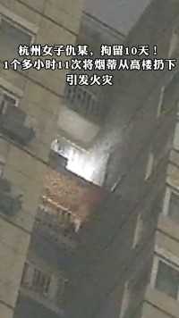 杭州女子仇某，拘留10天!1个多小时11次将烟蒂M高楼扔下引发火灾
