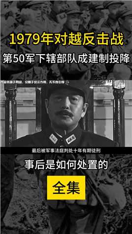 79年对越反击战，第50军下辖部队成建制投降，事后是如何处置的（全集下）