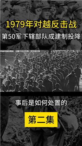 79年对越反击战，第50军下辖部队成建制投降，事后是如何处置的（2）