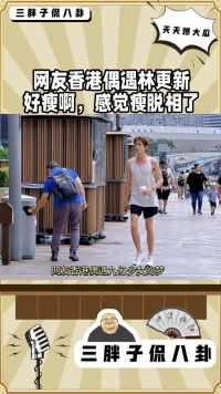 网友香港偶遇林更新好瘦啊，感觉瘦脱相了