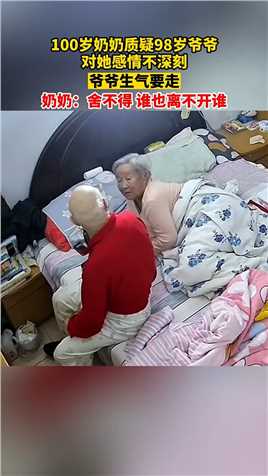 100岁奶奶质疑98岁爷爷对她感情不深刻，爷爷生气要走，奶奶：舍不得_谁也离不开谁。