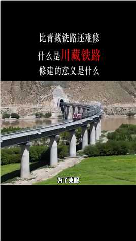 比青藏铁路还难修，什么是川藏铁路？修建的意义是什么