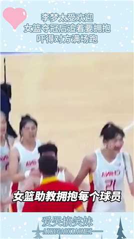 李梦太受欢迎，女篮夺冠后追着要拥抱，吓得对方满场跑！