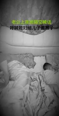 老公上夜班隔空喊话、熟睡的媳妇给儿子盖被子