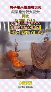 男子展示用湿布灭火，结果掀开后火更大，网友：这说明了什么？