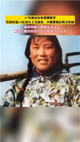 47年前山东姑娘魏振芳捡到价值10亿钻石上交国家，只想要拖拉机当奖励#魏振芳