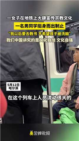 一女子在地铁上大肆宣传宗教文化 一名男同学挺身而出制止 “我以后要去教书 不希望孩子被洗脑” 我们中国讲究的是文化自信 文化自强