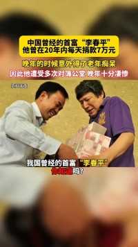 -中国曾经的首富“李春平”他曾在20年内每天捐款7万元，晚年时期意外得了老年痴呆！